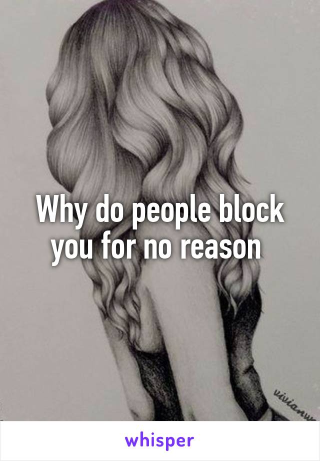 Why do people block you for no reason 