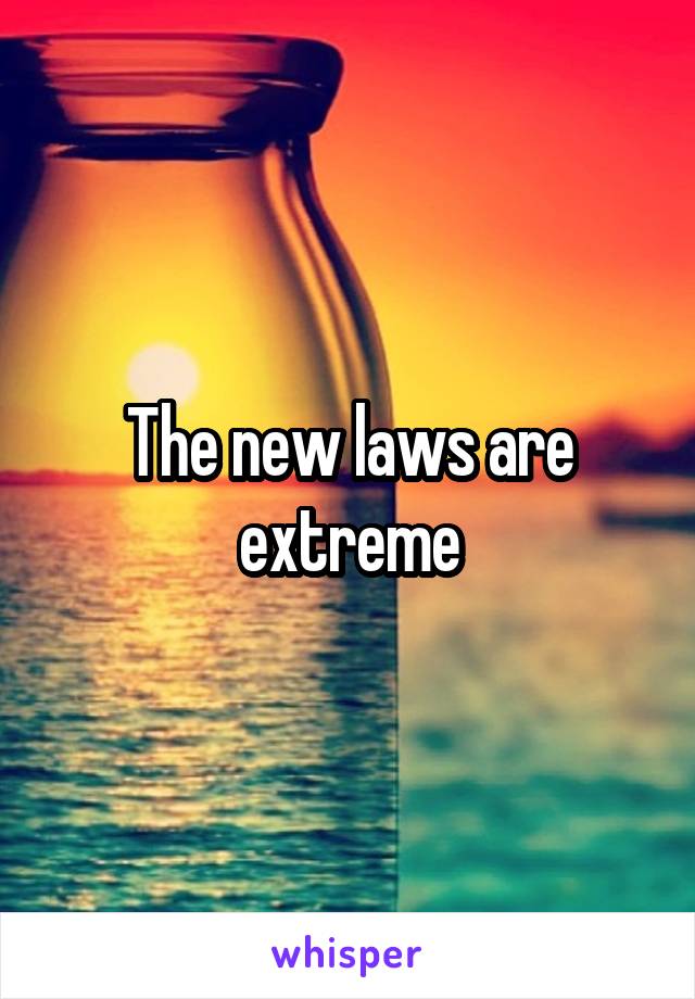 The new laws are extreme