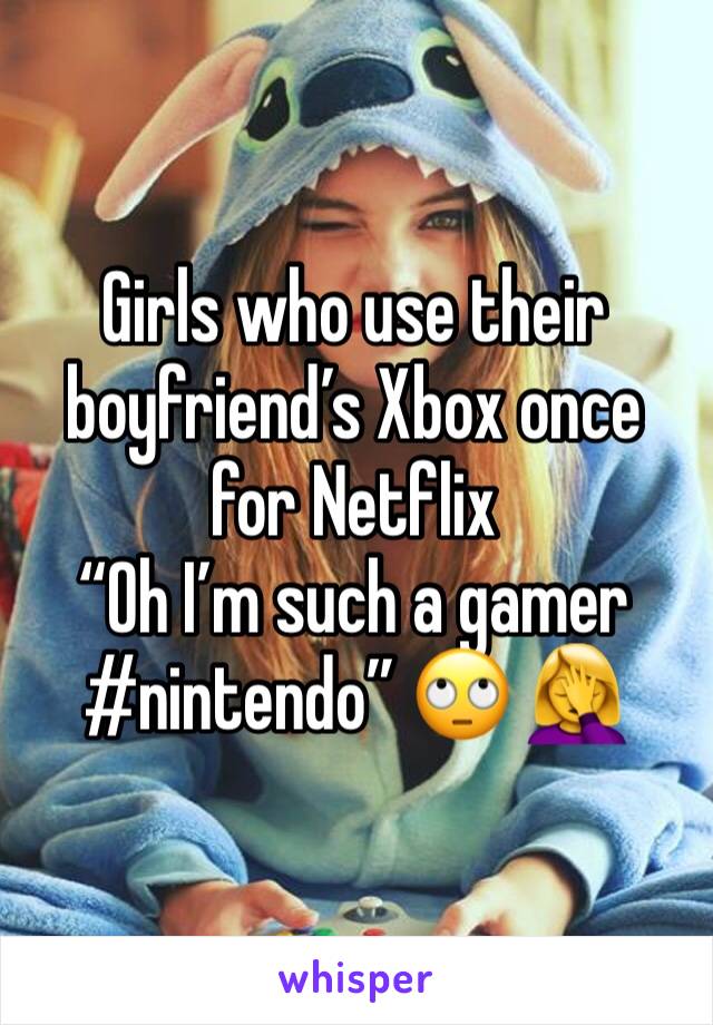 Girls who use their boyfriend’s Xbox once for Netflix
“Oh I’m such a gamer #nintendo” 🙄 🤦‍♀️ 