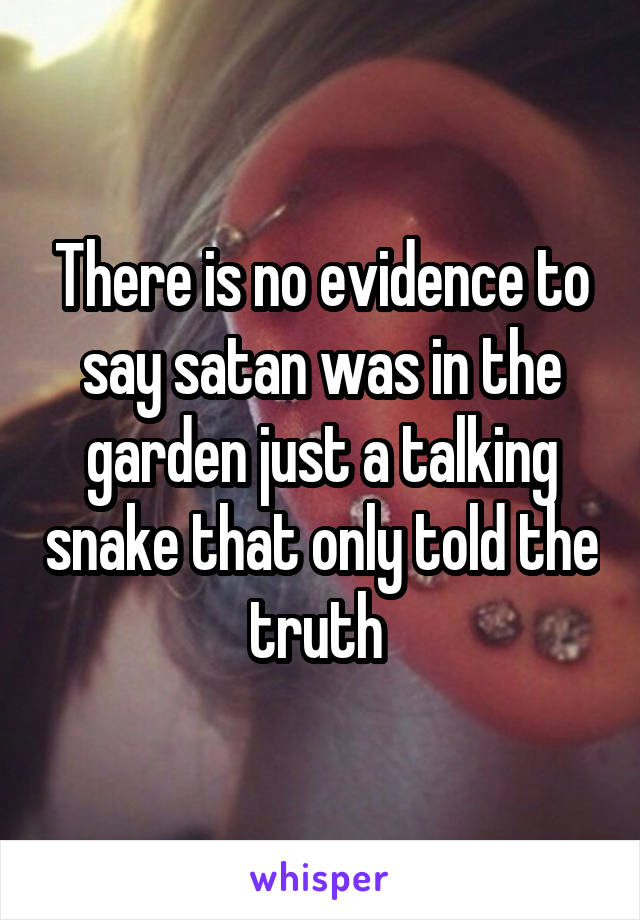 There is no evidence to say satan was in the garden just a talking snake that only told the truth 