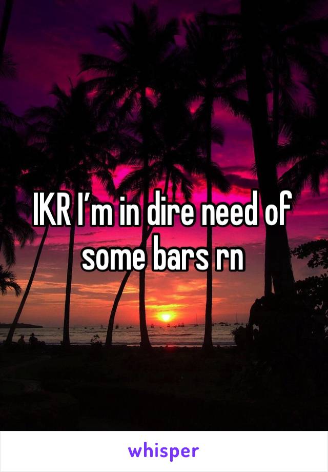 IKR I’m in dire need of some bars rn