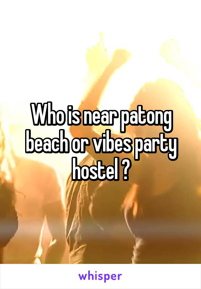 Who is near patong beach or vibes party hostel ?