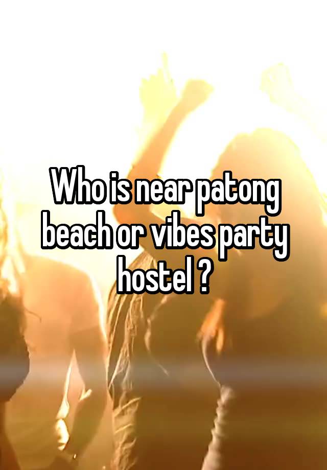 Who is near patong beach or vibes party hostel ?