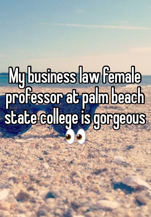 My business law female professor at palm beach state college is gorgeous 👀