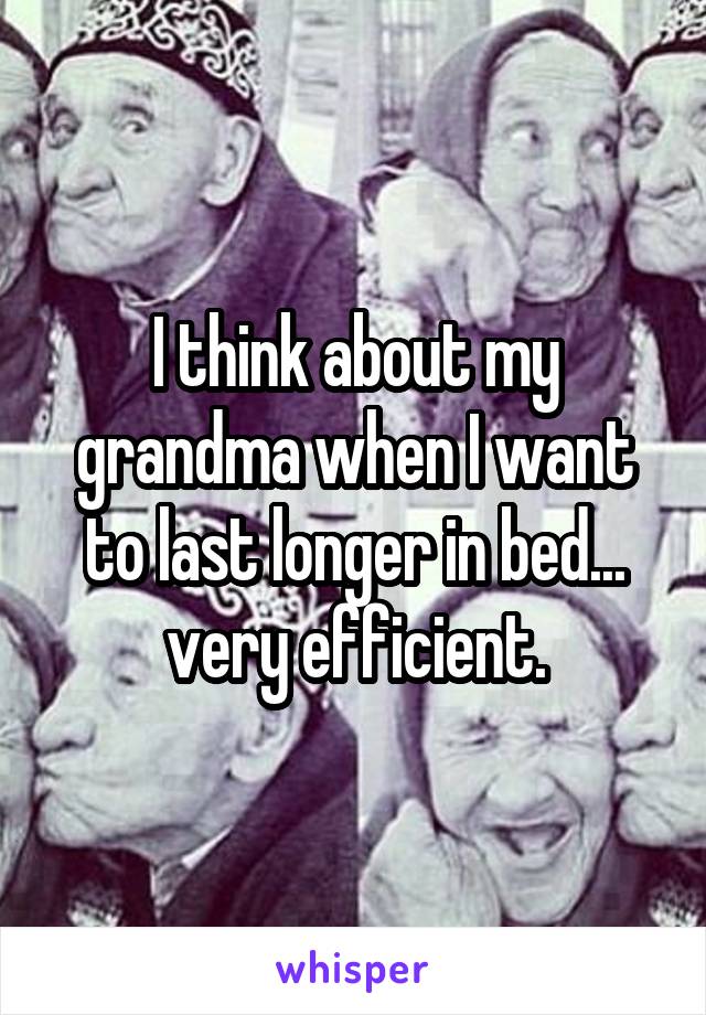 I think about my grandma when I want to last longer in bed... very efficient.