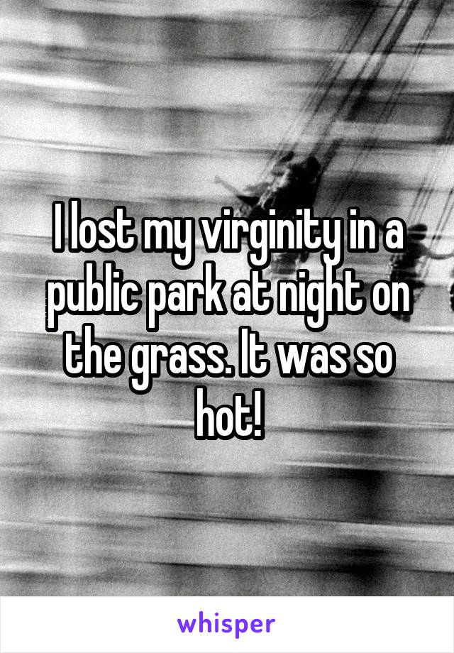 I lost my virginity in a public park at night on the grass. It was so hot!