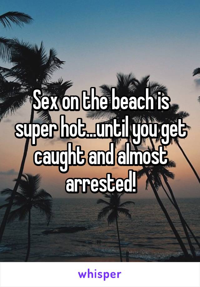 Sex on the beach is super hot...until you get caught and almost arrested!