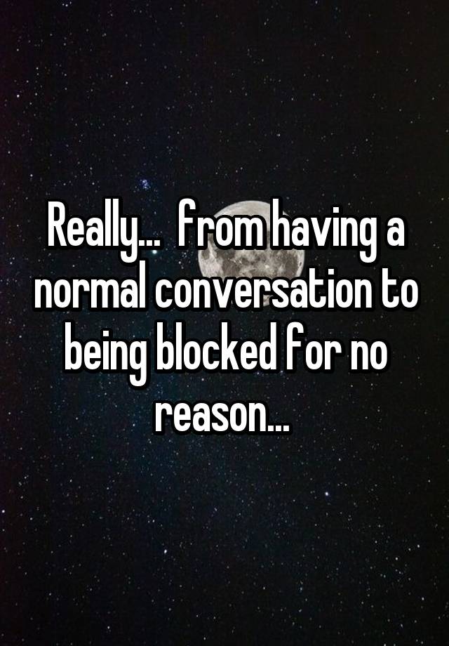 Really...  from having a normal conversation to being blocked for no reason... 