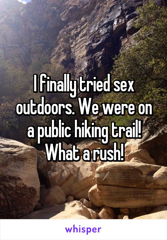 I finally tried sex outdoors. We were on a public hiking trail! What a rush!