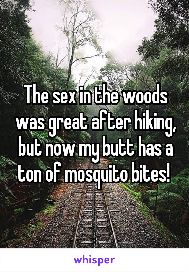 The sex in the woods was great after hiking, but now my butt has a ton of mosquito bites! 