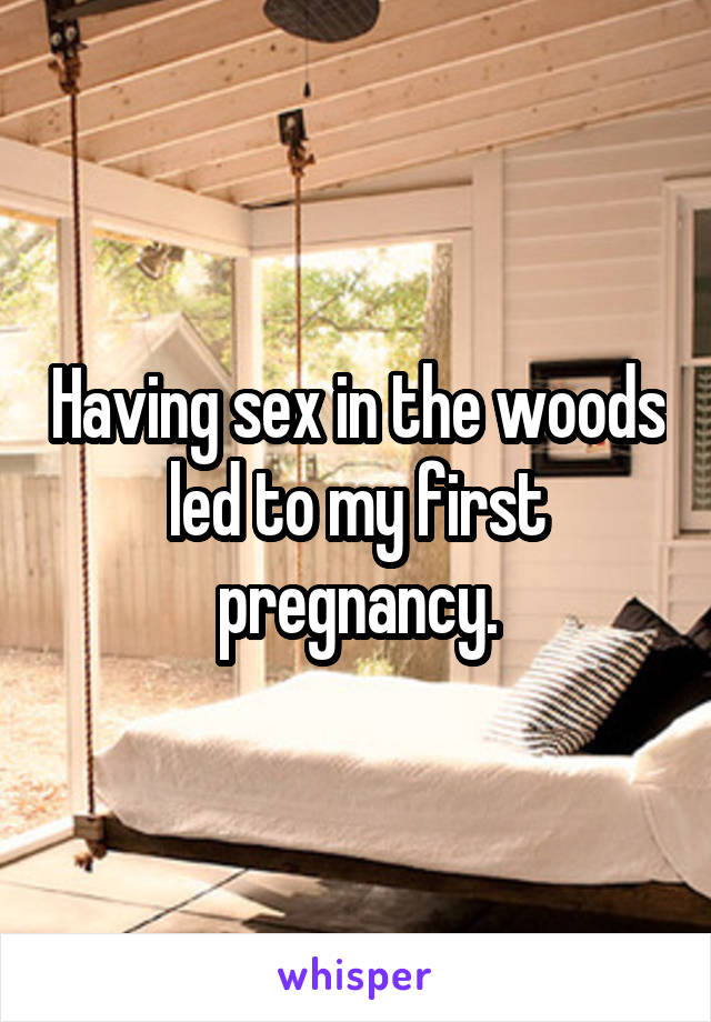 Having sex in the woods led to my first pregnancy.