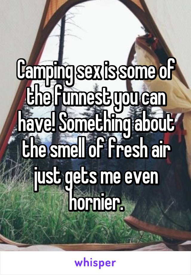 Camping sex is some of the funnest you can have! Something about the smell of fresh air just gets me even hornier.