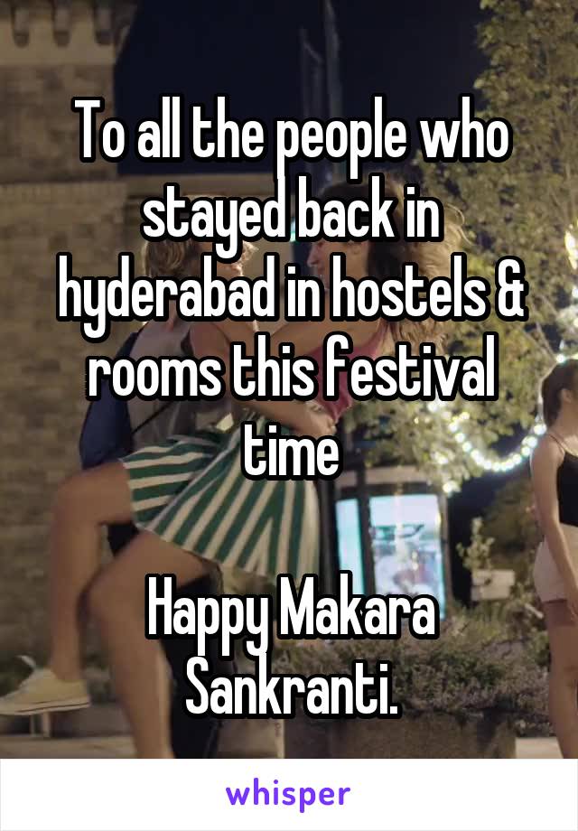 To all the people who stayed back in hyderabad in hostels & rooms this festival time

Happy Makara Sankranti.