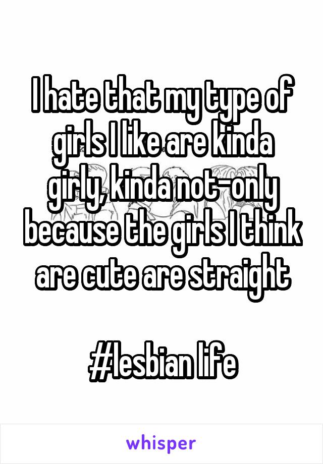 I hate that my type of girls I like are kinda girly, kinda not-only because the girls I think are cute are straight

#lesbian life