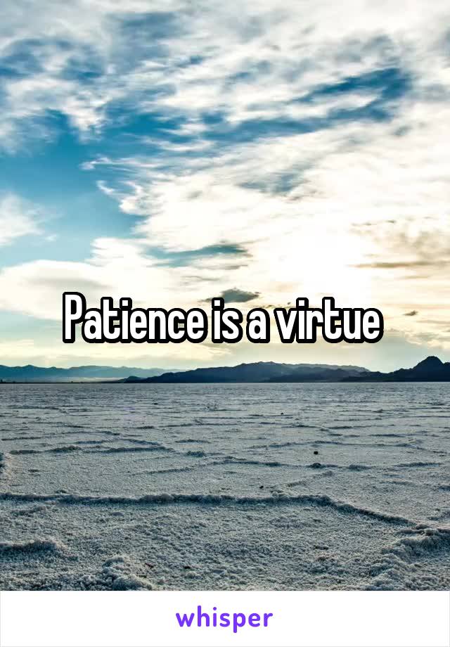 Patience is a virtue 