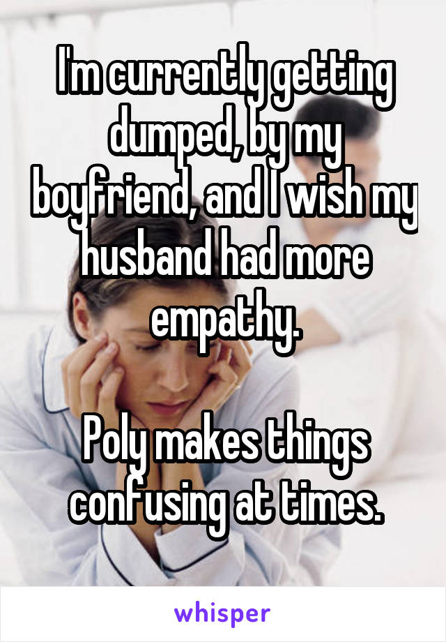 I'm currently getting dumped, by my boyfriend, and I wish my husband had more empathy.

Poly makes things confusing at times.
