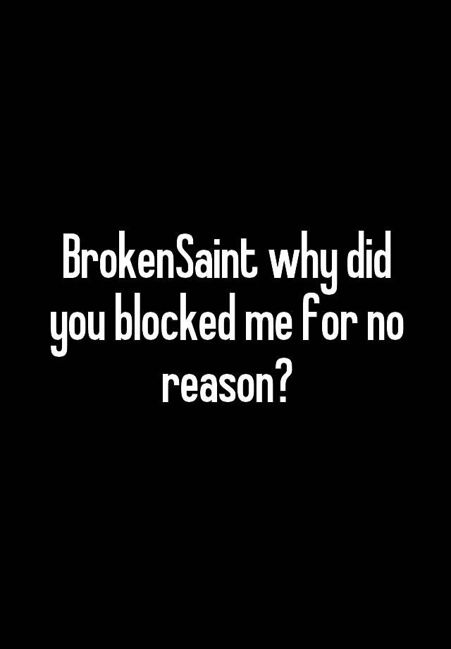 BrokenSaint why did you blocked me for no reason?