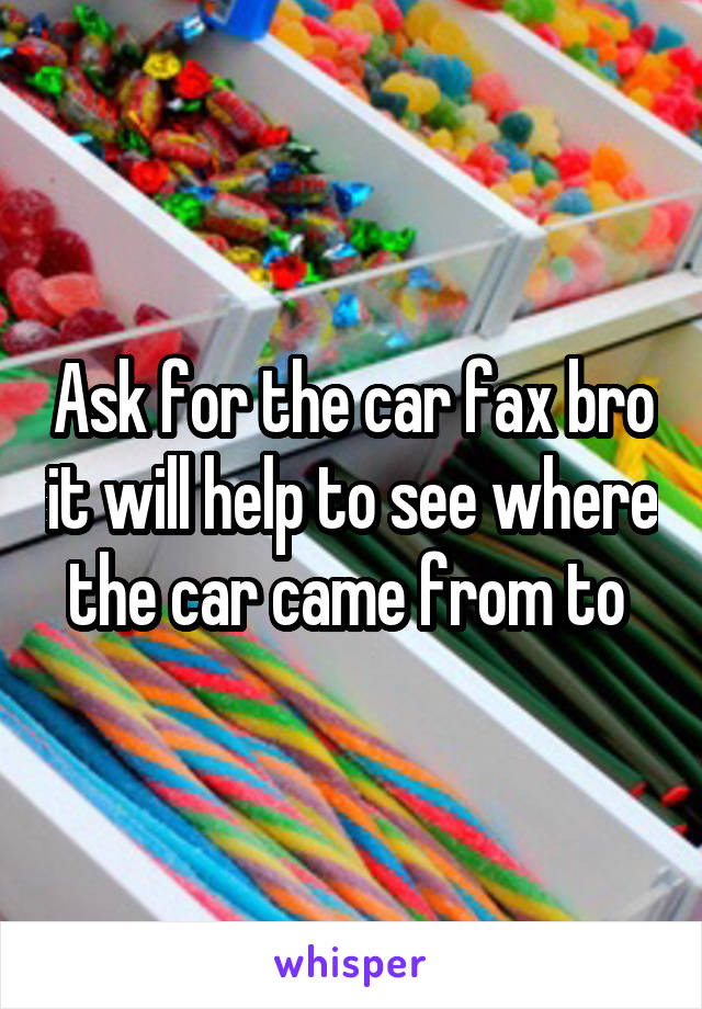 Ask for the car fax bro it will help to see where the car came from to 