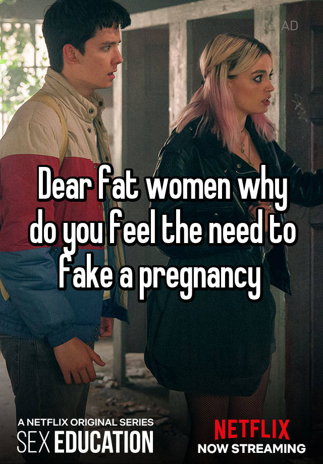 Dear fat women why do you feel the need to fake a pregnancy 