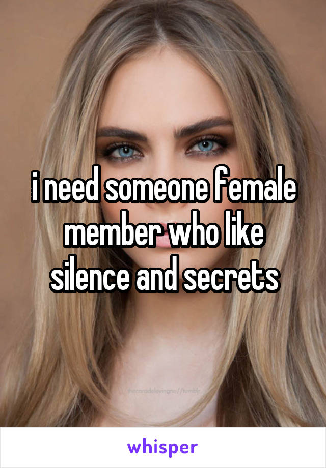 i need someone female member who like silence and secrets