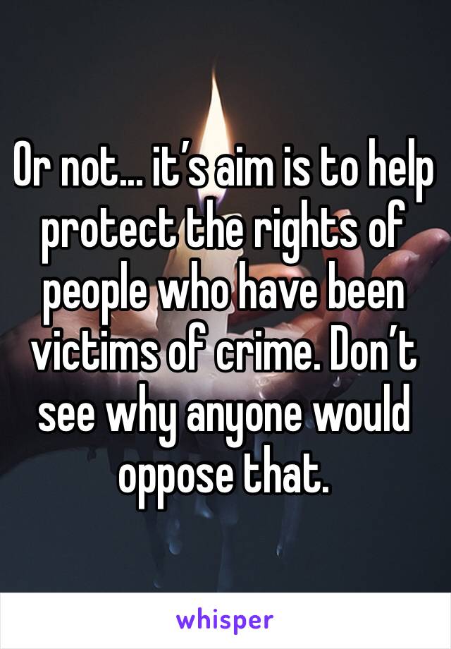 Or not... it’s aim is to help protect the rights of people who have been victims of crime. Don’t see why anyone would oppose that. 