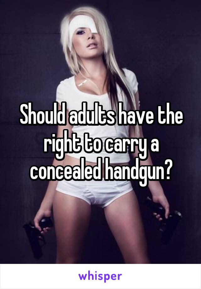 Should adults have the right to carry a concealed handgun?