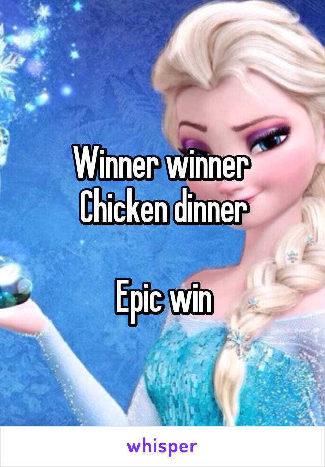 Winner winner 
Chicken dinner

Epic win