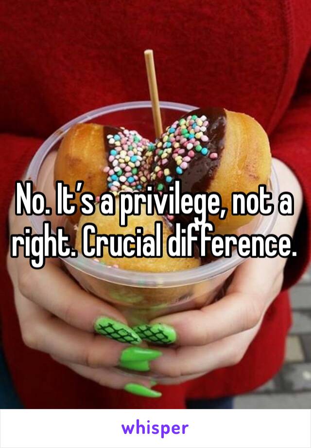 No. It’s a privilege, not a right. Crucial difference. 