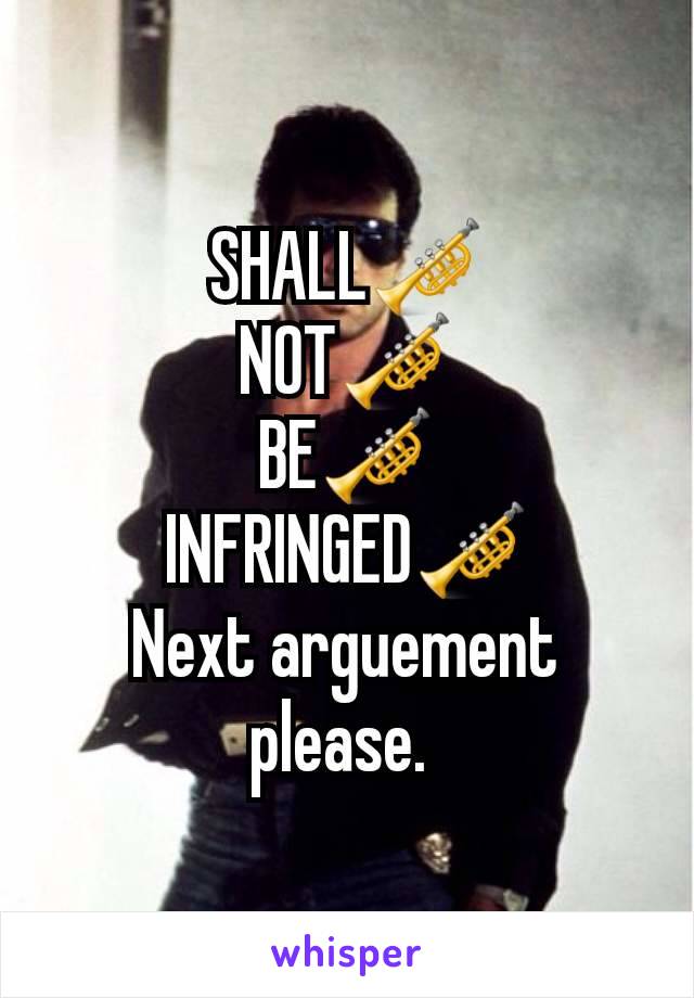 SHALL🎺
NOT🎺
BE🎺
INFRINGED🎺
Next arguement please. 