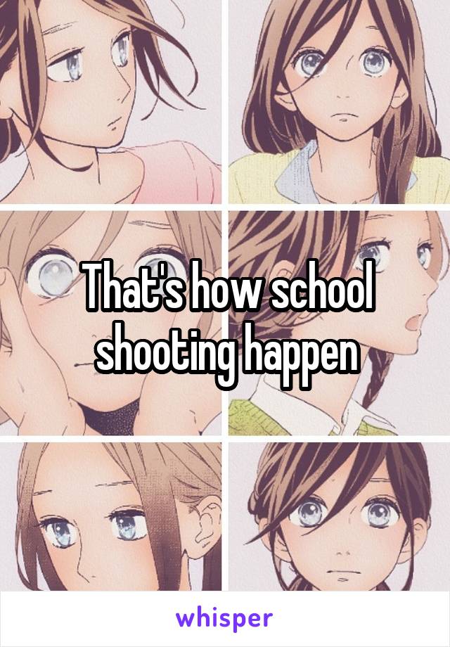 That's how school shooting happen