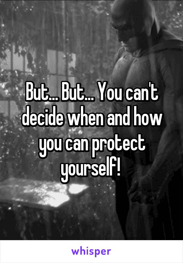 But... But... You can't decide when and how you can protect yourself! 