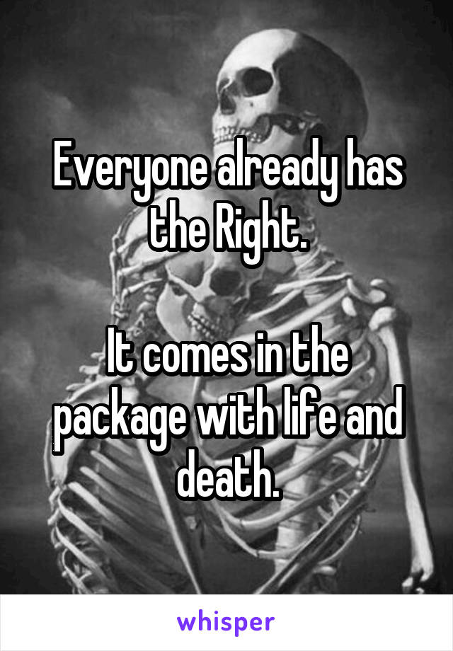 Everyone already has the Right.

It comes in the package with life and death.