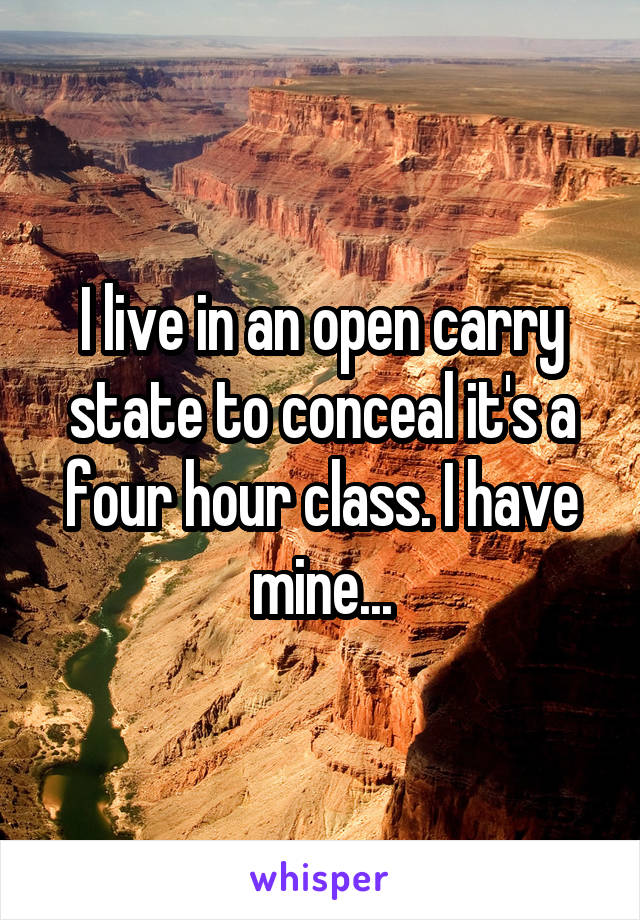 I live in an open carry state to conceal it's a four hour class. I have mine...