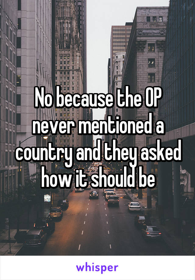 No because the OP never mentioned a country and they asked how it should be