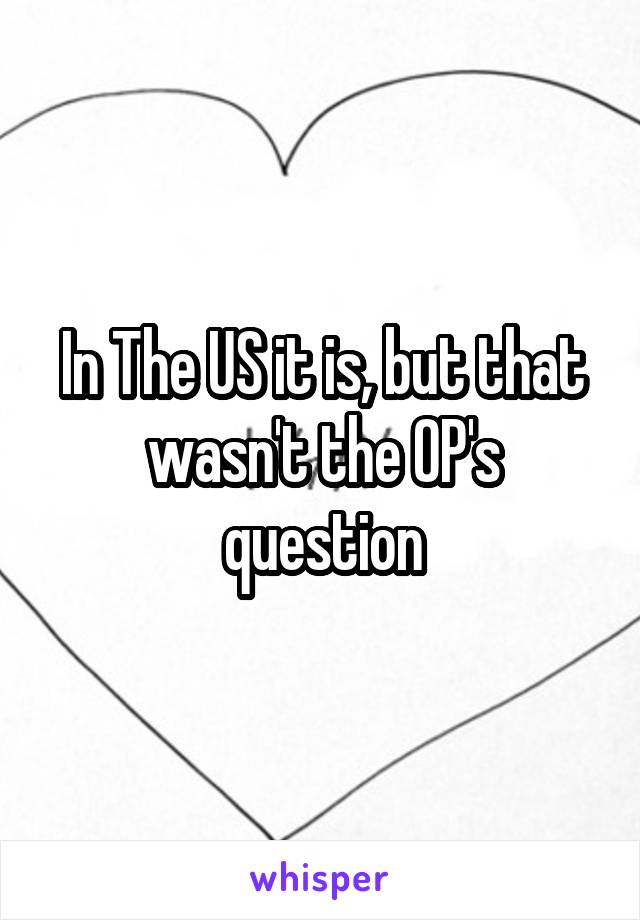 In The US it is, but that wasn't the OP's question