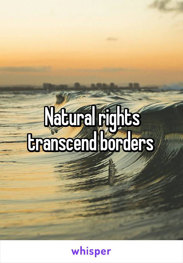 Natural rights transcend borders 