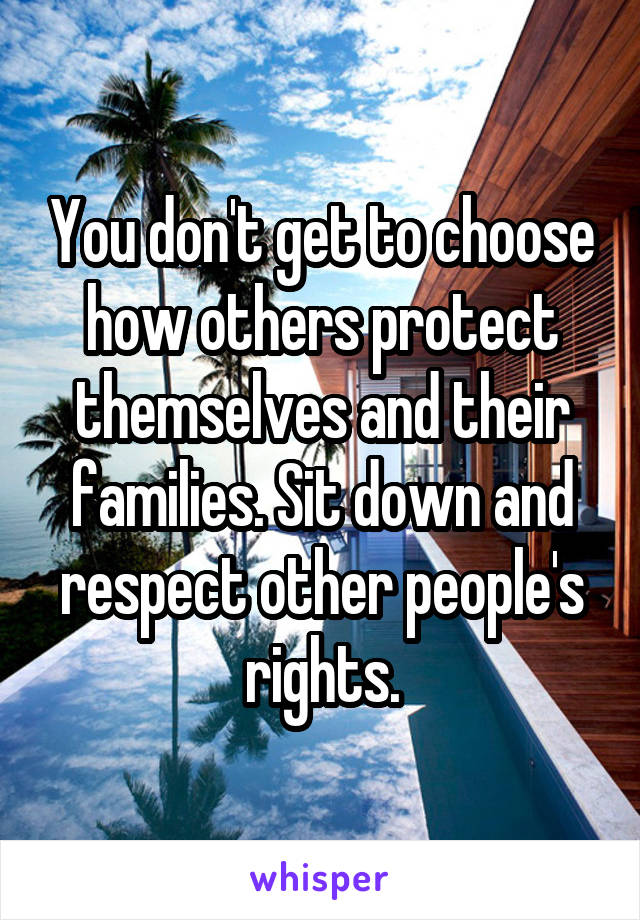 You don't get to choose how others protect themselves and their families. Sit down and respect other people's rights.