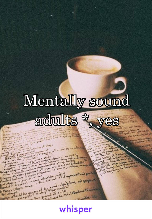 Mentally sound adults *, yes