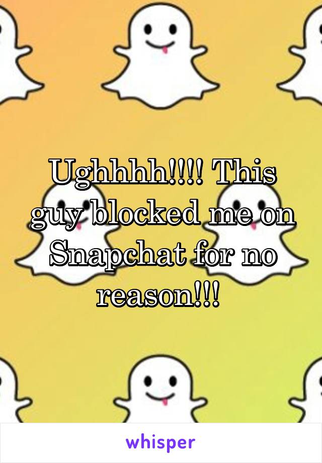 Ughhhh!!!! This guy blocked me on Snapchat for no reason!!! 