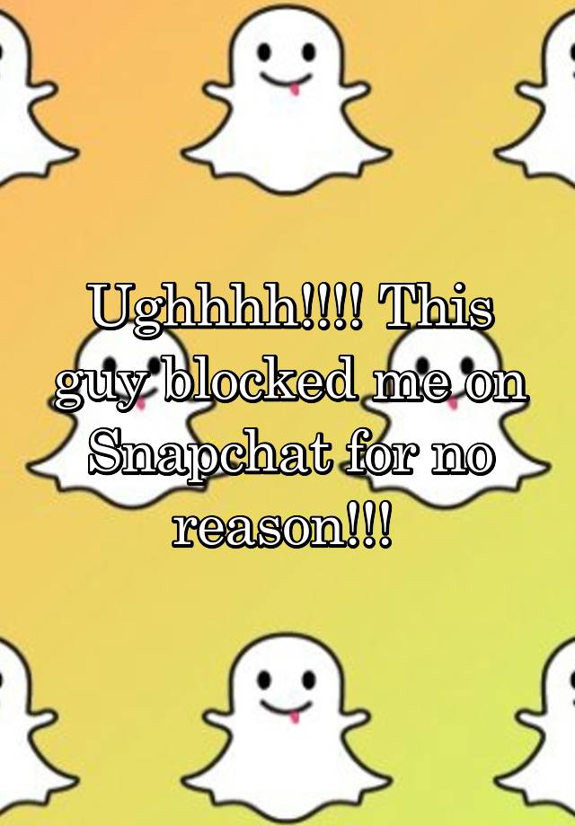 Ughhhh!!!! This guy blocked me on Snapchat for no reason!!! 