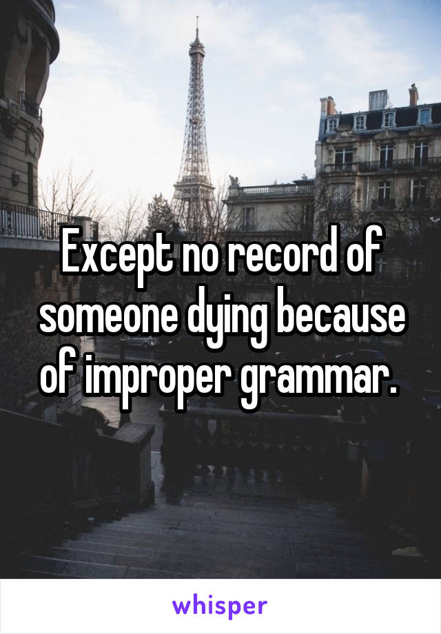 Except no record of someone dying because of improper grammar. 