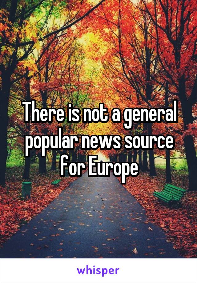 There is not a general popular news source for Europe