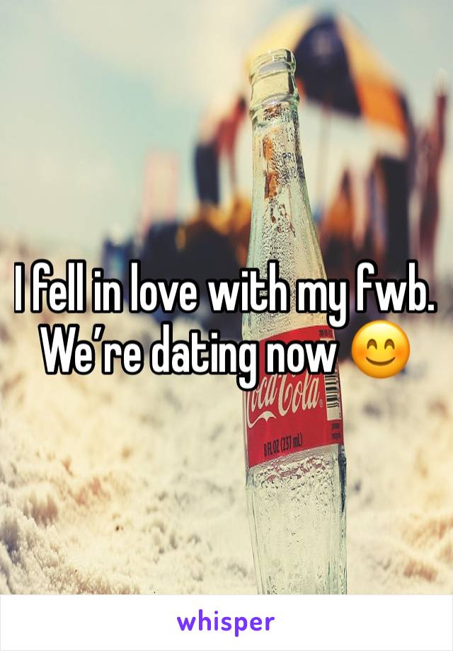 I fell in love with my fwb. We’re dating now 😊