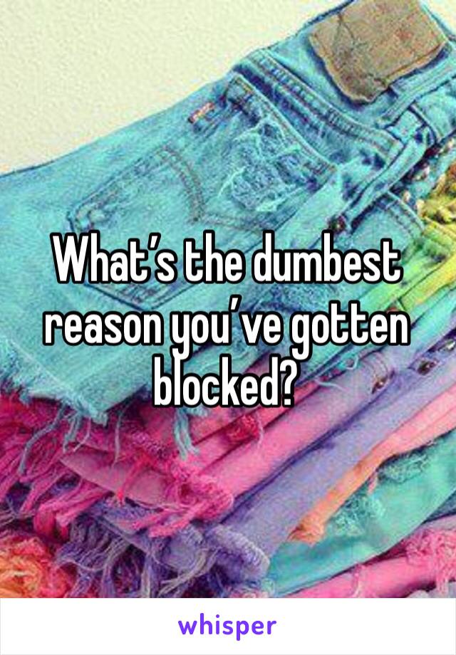 What’s the dumbest reason you’ve gotten blocked?