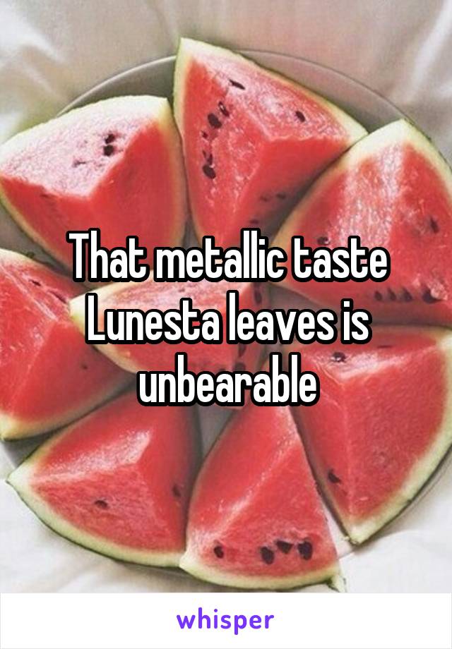 That metallic taste Lunesta leaves is unbearable