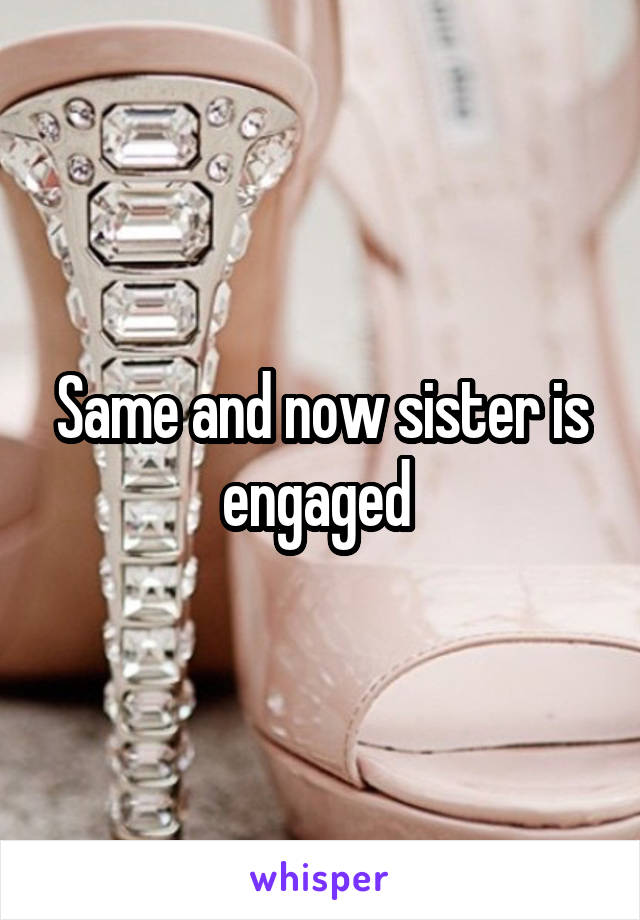 Same and now sister is engaged 