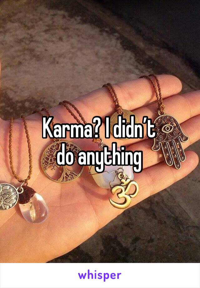 Karma? I didn’t do anything 