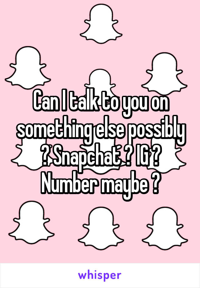 Can I talk to you on something else possibly ? Snapchat ? IG ? Number maybe ?