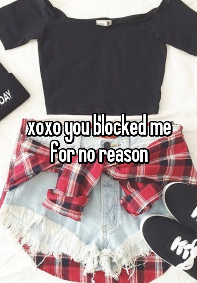 xoxo you blocked me for no reason