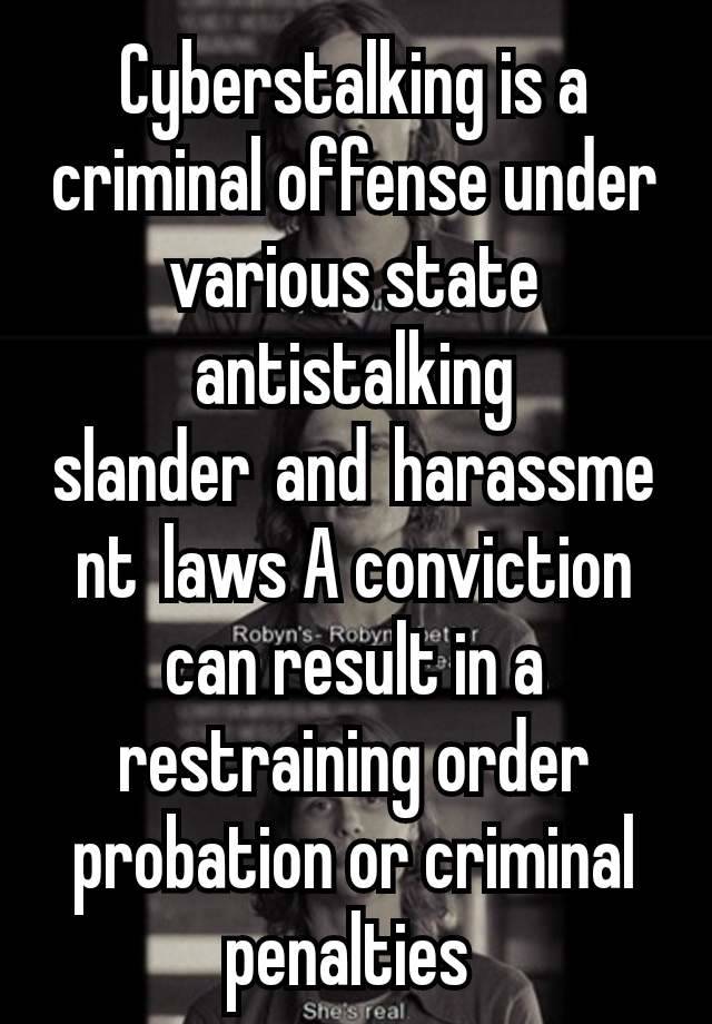 Cyberstalking is a criminal offense under various state antistalking slander and harassment laws A conviction can result in a restraining order probation or criminal penalties 